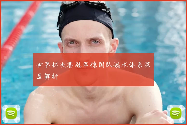 世界杯决赛冠军德国队战术体系深度解析