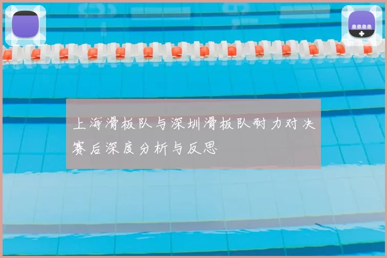 上海滑板队与深圳滑板队耐力对决赛后深度分析与反思