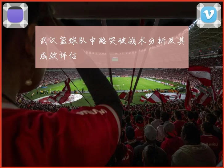 武汉篮球队中路突破战术分析及其成效评估