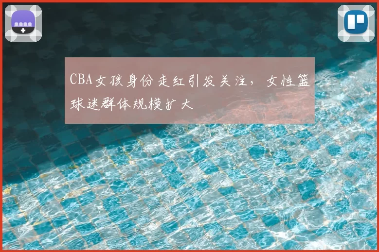 CBA女孩身份走红引发关注，女性篮球迷群体规模扩大