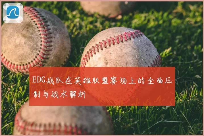 EDG战队在英雄联盟赛场上的全面压制与战术解析