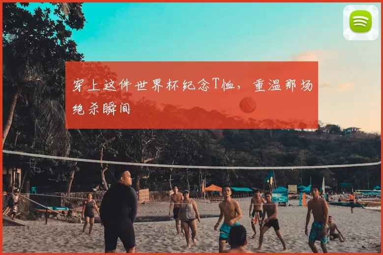 穿上这件世界杯纪念T恤，重温那场绝杀瞬间