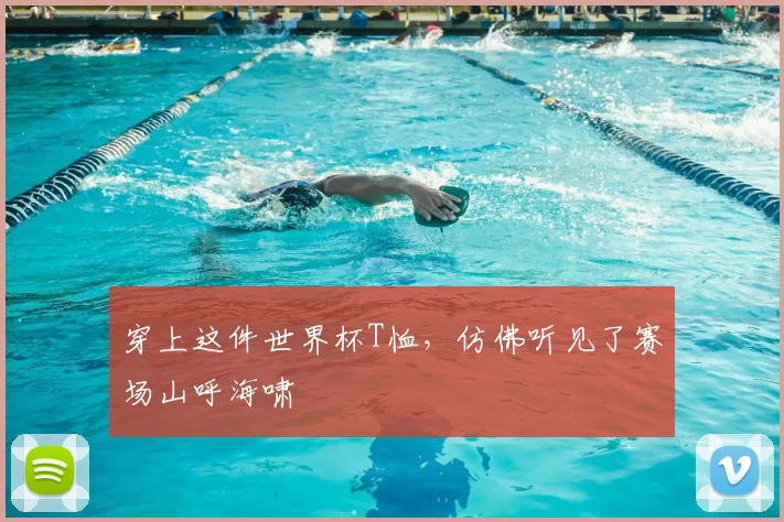 穿上这件世界杯T恤，仿佛听见了赛场山呼海啸
