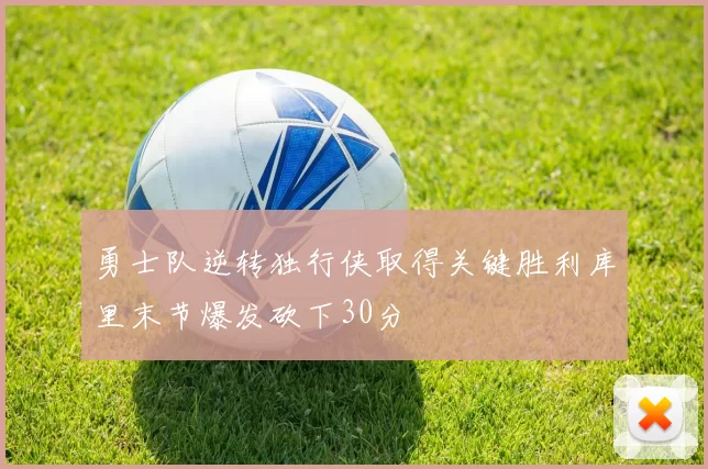 勇士队逆转独行侠取得关键胜利库里末节爆发砍下30分