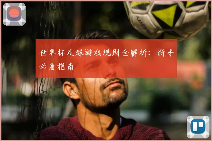 世界杯足球游戏规则全解析：新手必看指南