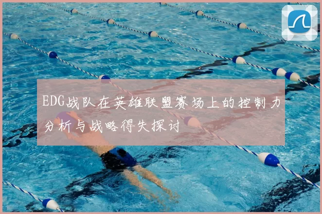 EDG战队在英雄联盟赛场上的控制力分析与战略得失探讨