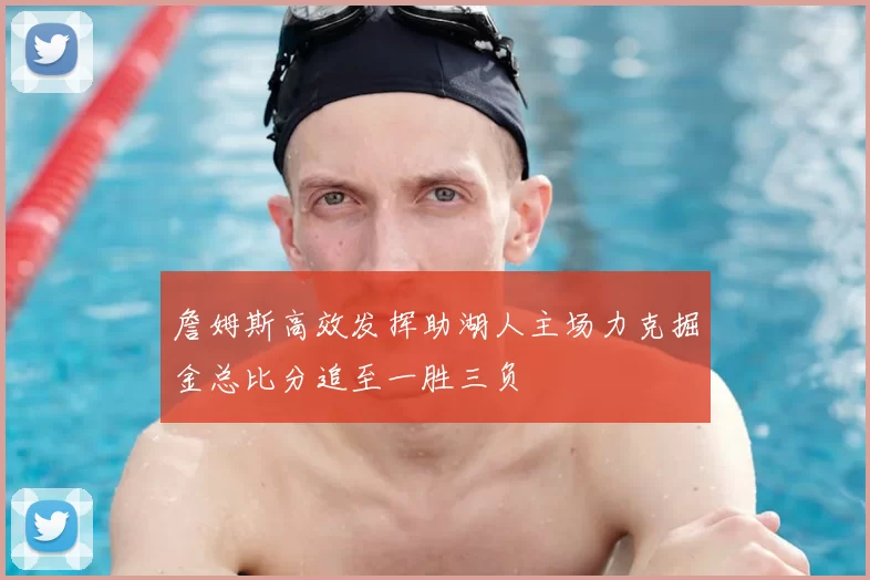詹姆斯高效发挥助湖人主场力克掘金总比分追至一胜三负