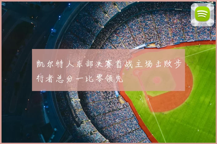 凯尔特人东部决赛首战主场击败步行者总分一比零领先