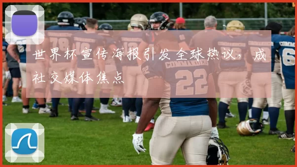 世界杯宣传海报引发全球热议，成社交媒体焦点