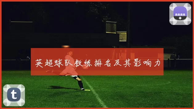 英超球队教练排名及其影响力