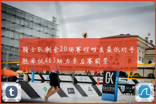 骑士队剩余20场赛程难度最低对手胜率仅463助力季后赛前景