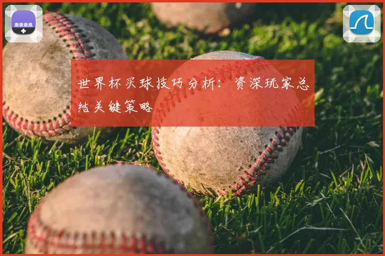 世界杯买球技巧分析：资深玩家总结关键策略