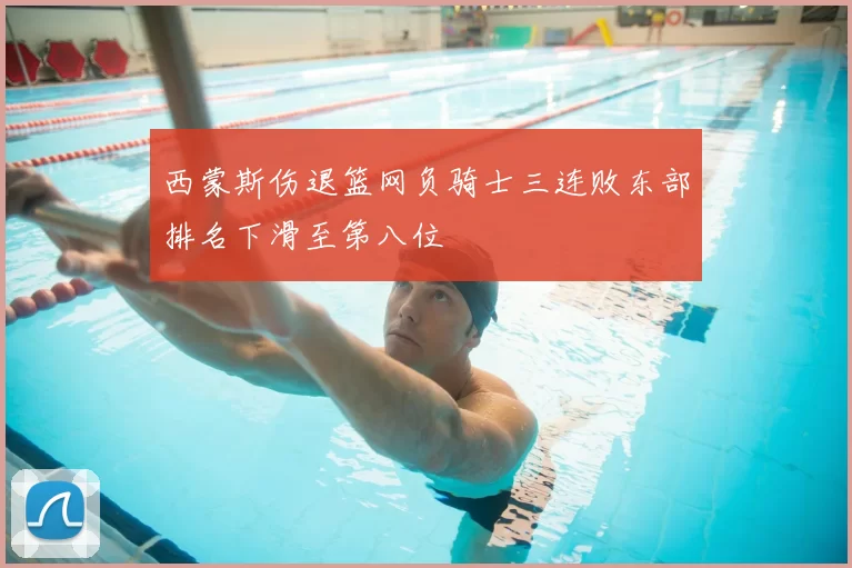 西蒙斯伤退篮网负骑士三连败东部排名下滑至第八位