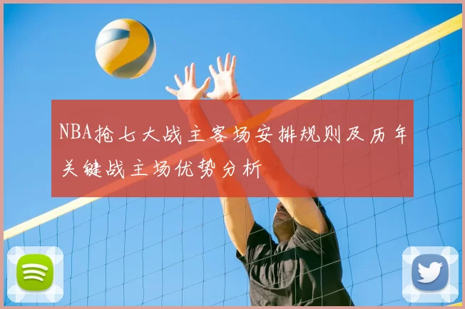 NBA抢七大战主客场安排规则及历年关键战主场优势分析