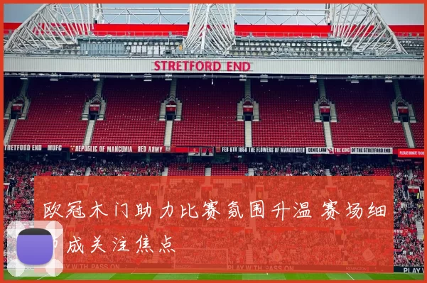 欧冠木门助力比赛氛围升温 赛场细节成关注焦点