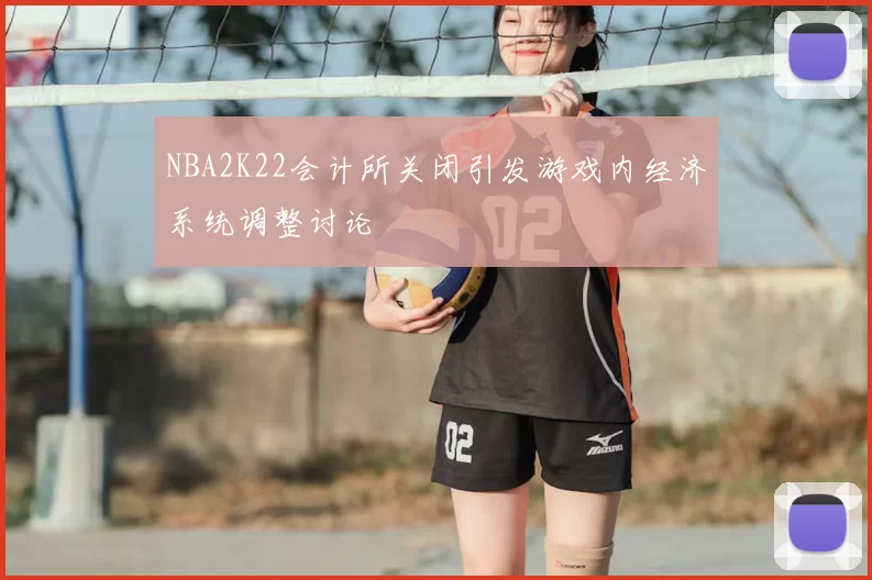 NBA2K22会计所关闭引发游戏内经济系统调整讨论