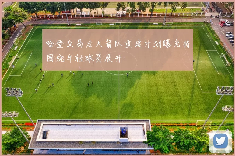 哈登交易后火箭队重建计划曝光将围绕年轻球员展开
