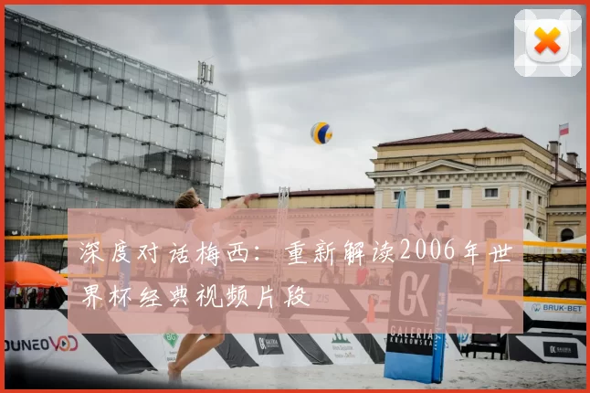 深度对话梅西:重新解读2006年世界杯经典视频片段