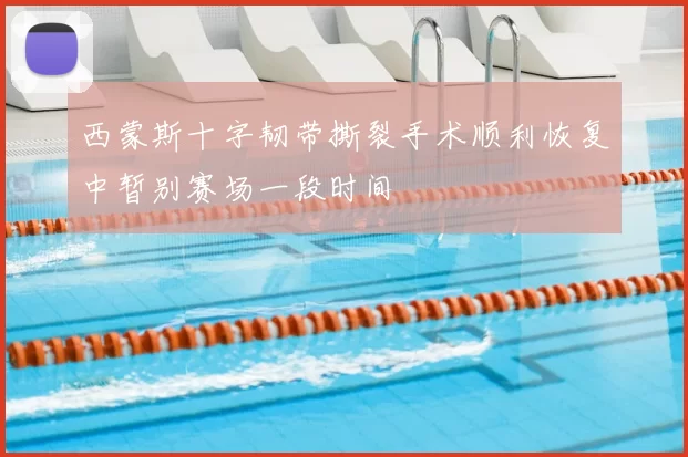 西蒙斯十字韧带撕裂手术顺利恢复中暂别赛场一段时间