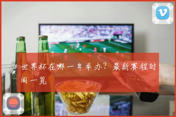 世界杯在哪一年举办?最新赛程时间一览