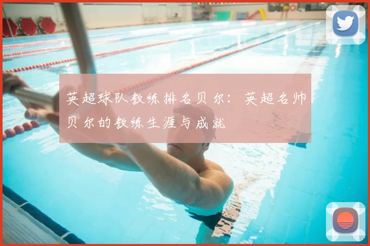 英超球队教练排名贝尔：英超名帅贝尔的教练生涯与成就