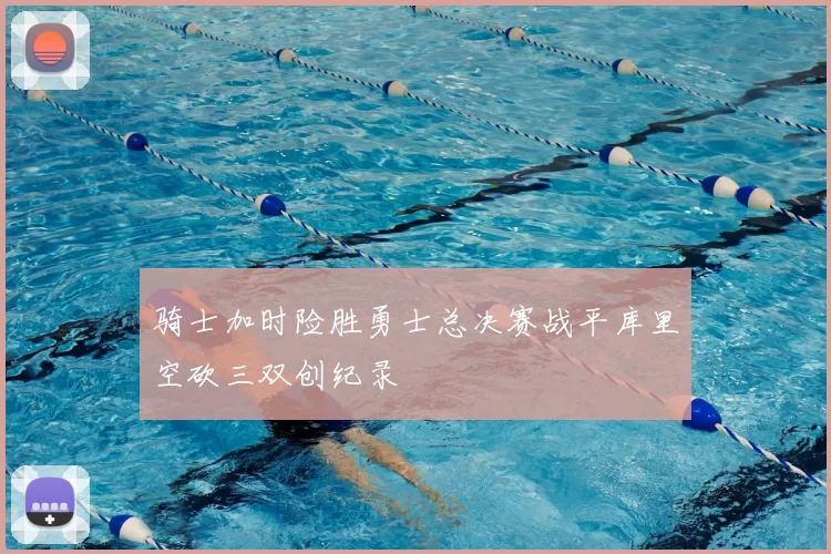 骑士加时险胜勇士总决赛战平库里空砍三双创纪录