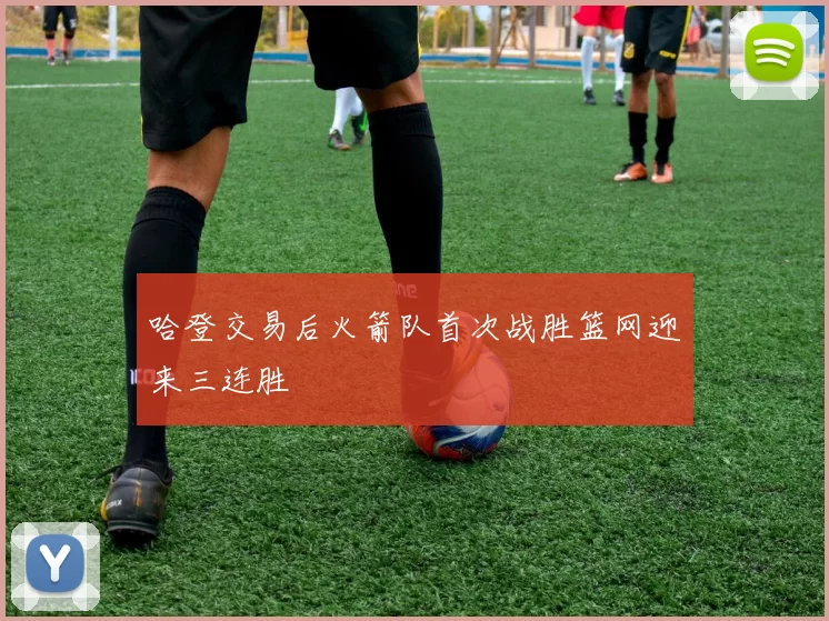 哈登交易后火箭队首次战胜篮网迎来三连胜