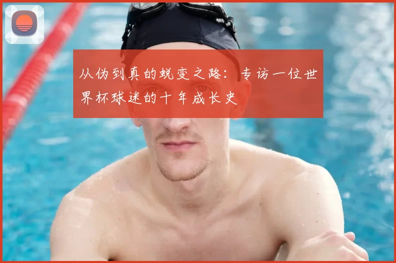 从伪到真的蜕变之路：专访一位世界杯球迷的十年成长史