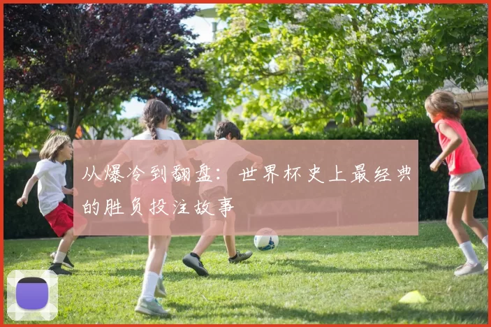 从爆冷到翻盘：世界杯史上最经典的胜负投注故事