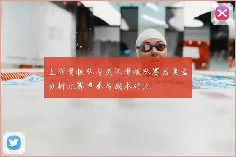 上海滑板队与武汉滑板队赛后复盘分析比赛节奏与战术对比