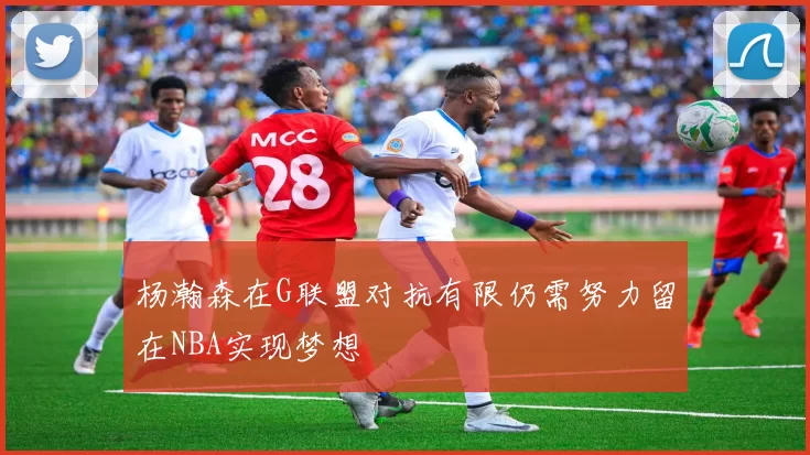 杨瀚森在G联盟对抗有限仍需努力留在NBA实现梦想