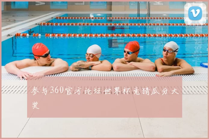 参与360官方论坛世界杯竞猜瓜分大奖
