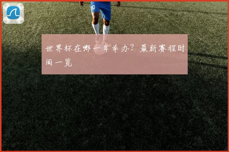 世界杯在哪一年举办？最新赛程时间一览
