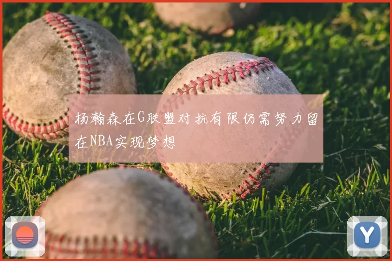 杨瀚森在G联盟对抗有限仍需努力留在NBA实现梦想