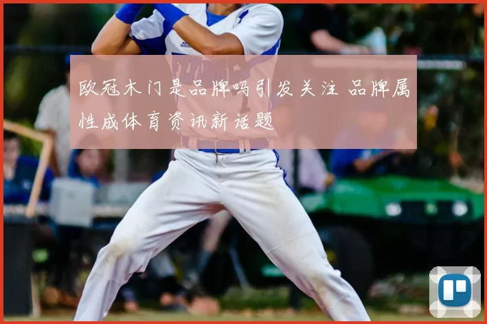 欧冠木门是品牌吗引发关注 品牌属性成体育资讯新话题