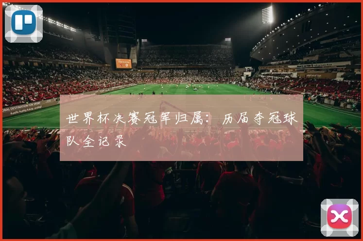 世界杯决赛冠军归属：历届夺冠球队全记录