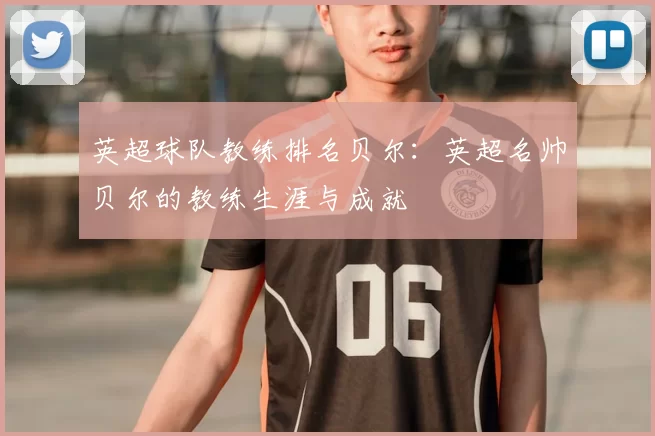 英超球队教练排名贝尔：英超名帅贝尔的教练生涯与成就