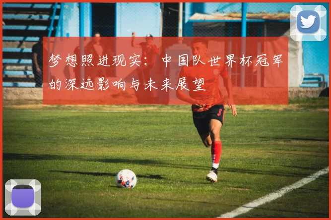 梦想照进现实：中国队世界杯冠军的深远影响与未来展望