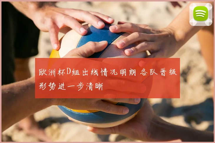 欧洲杯D组出线情况明朗 各队晋级形势进一步清晰