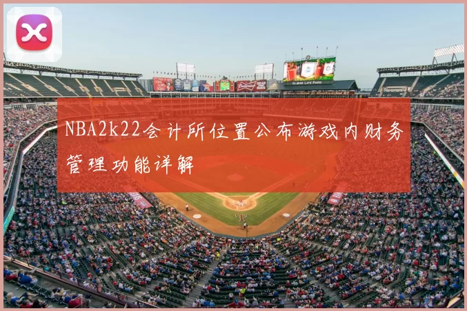 NBA2k22会计所位置公布游戏内财务管理功能详解
