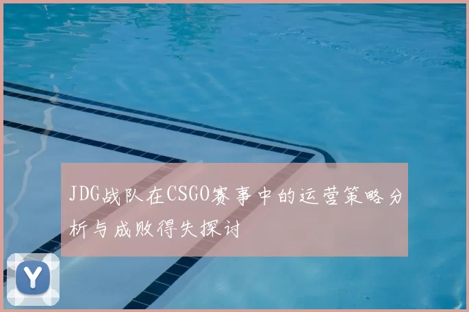 JDG战队在CSGO赛事中的运营策略分析与成败得失探讨