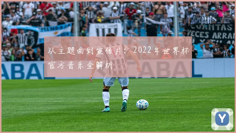 从主题曲到宣传片：2022年世界杯官方音乐全解析