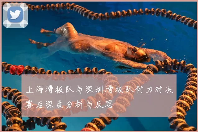 上海滑板队与深圳滑板队耐力对决赛后深度分析与反思