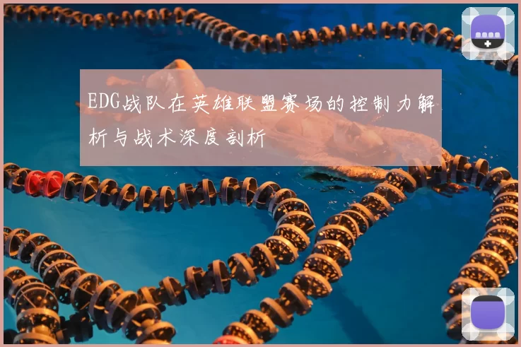 EDG战队在英雄联盟赛场的控制力解析与战术深度剖析