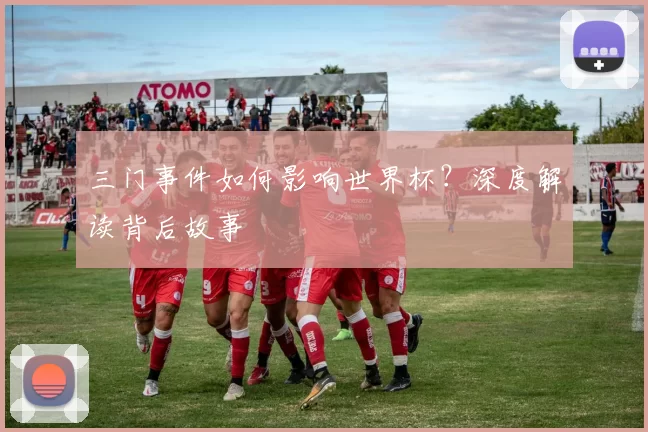三门事件如何影响世界杯？深度解读背后故事