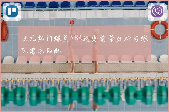 状元热门球员NBA选秀前景分析与球队需求匹配