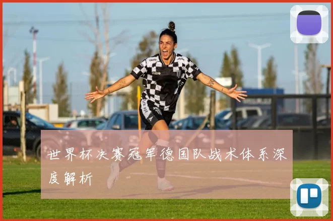 世界杯决赛冠军德国队战术体系深度解析