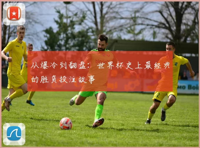 从爆冷到翻盘:世界杯史上最经典的胜负投注故事