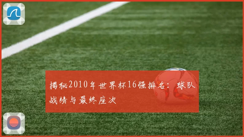 揭秘2010年世界杯16强排名：球队战绩与最终座次