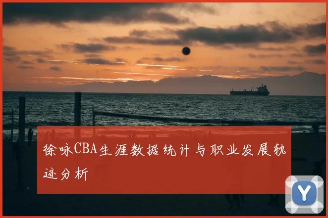 徐咏CBA生涯数据统计与职业发展轨迹分析